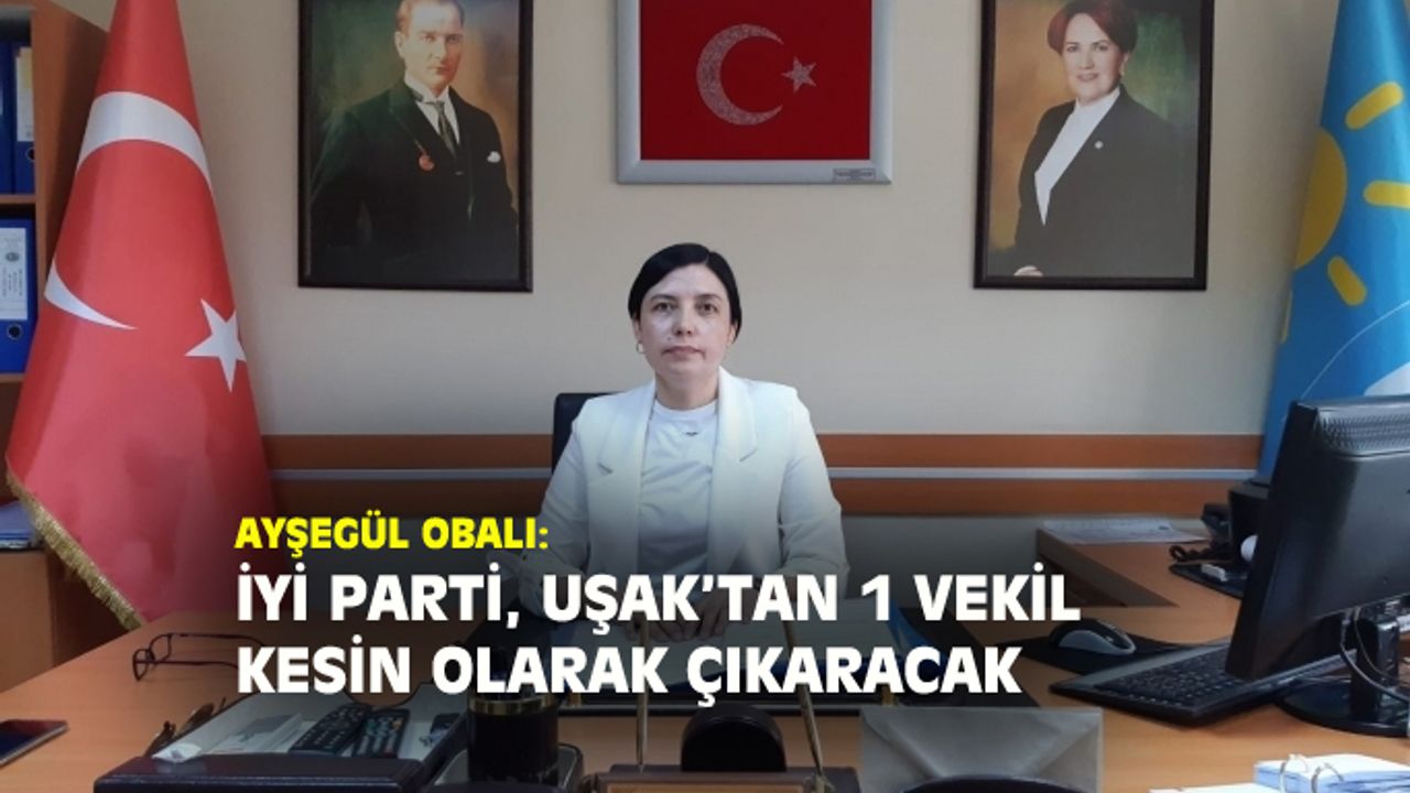 "İYİ Parti Uşak'tan 1 milletvekili kesin olarak çıkaracak"