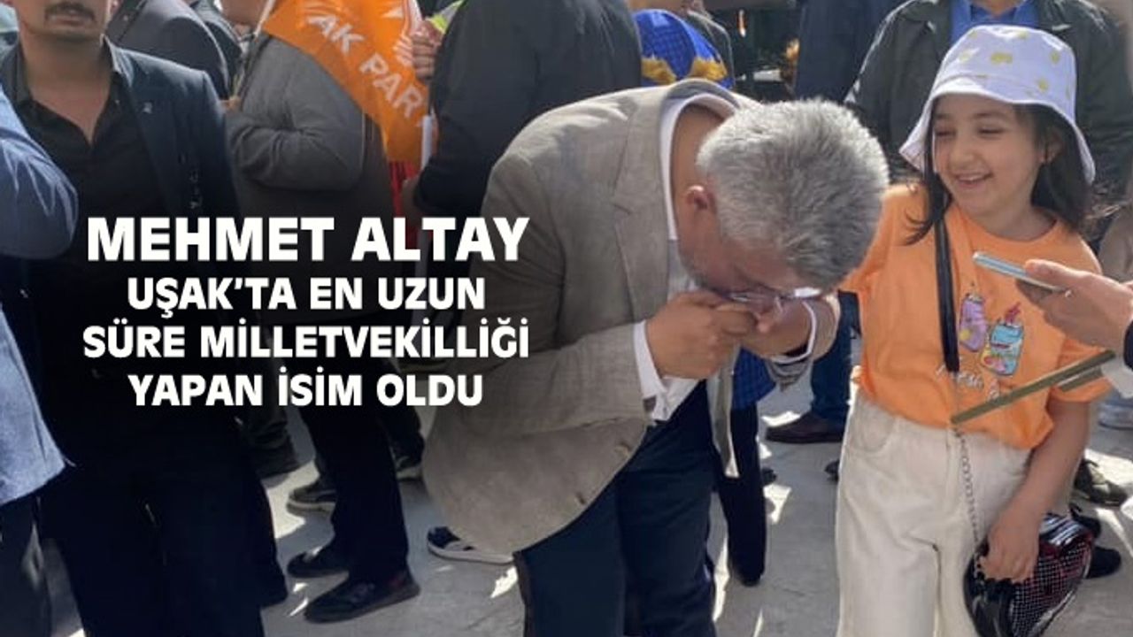 Mehmet Altay, Uşak’ta aralıksız en uzun süre milletvekilliği yapan isim oldu