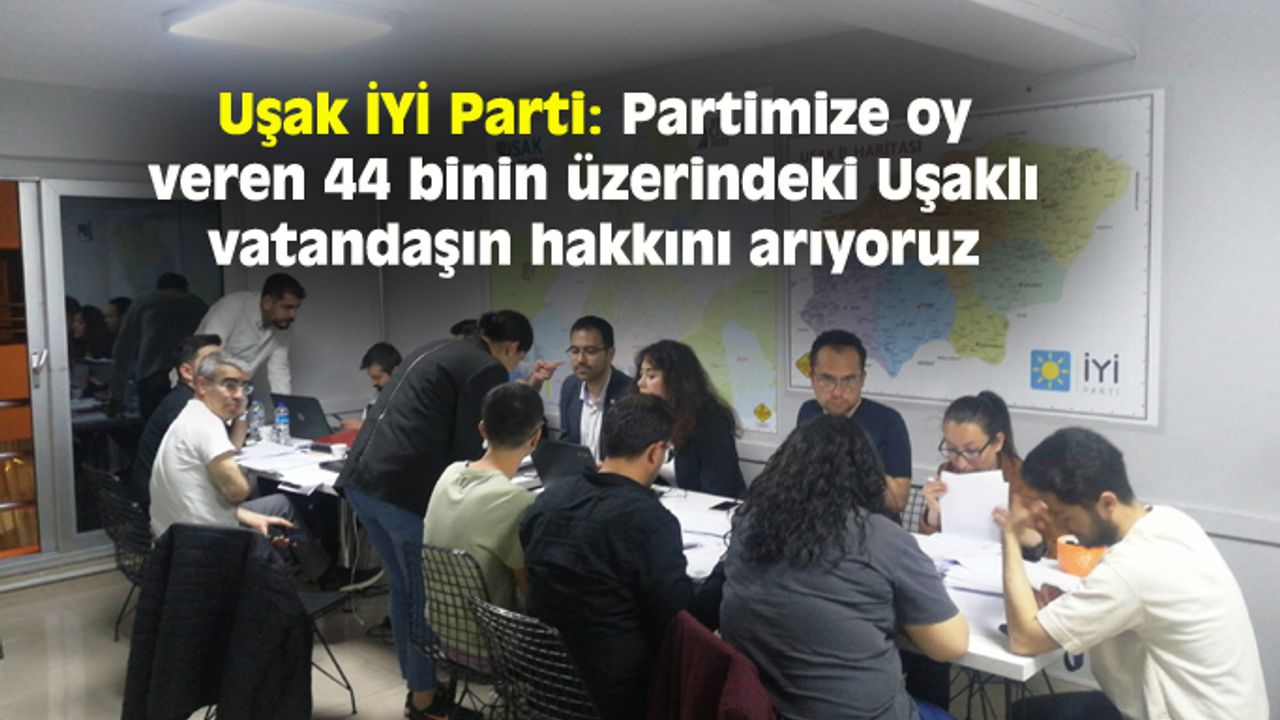Uşak İYİ Parti: Partimize oy veren 44 binin üzerindeki Uşaklı vatandaşın hakkını arıyoruz