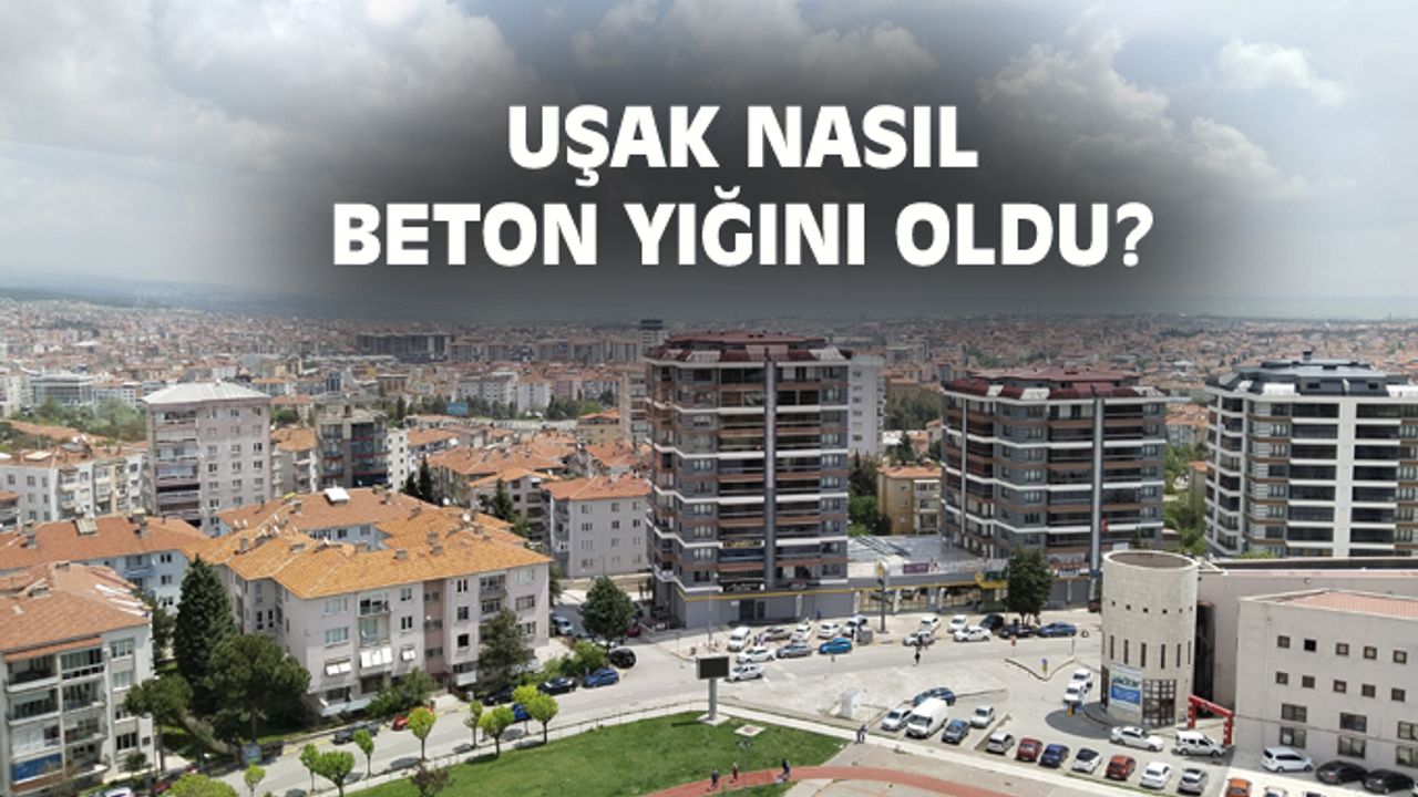 Uşak nasıl beton yığını oldu?