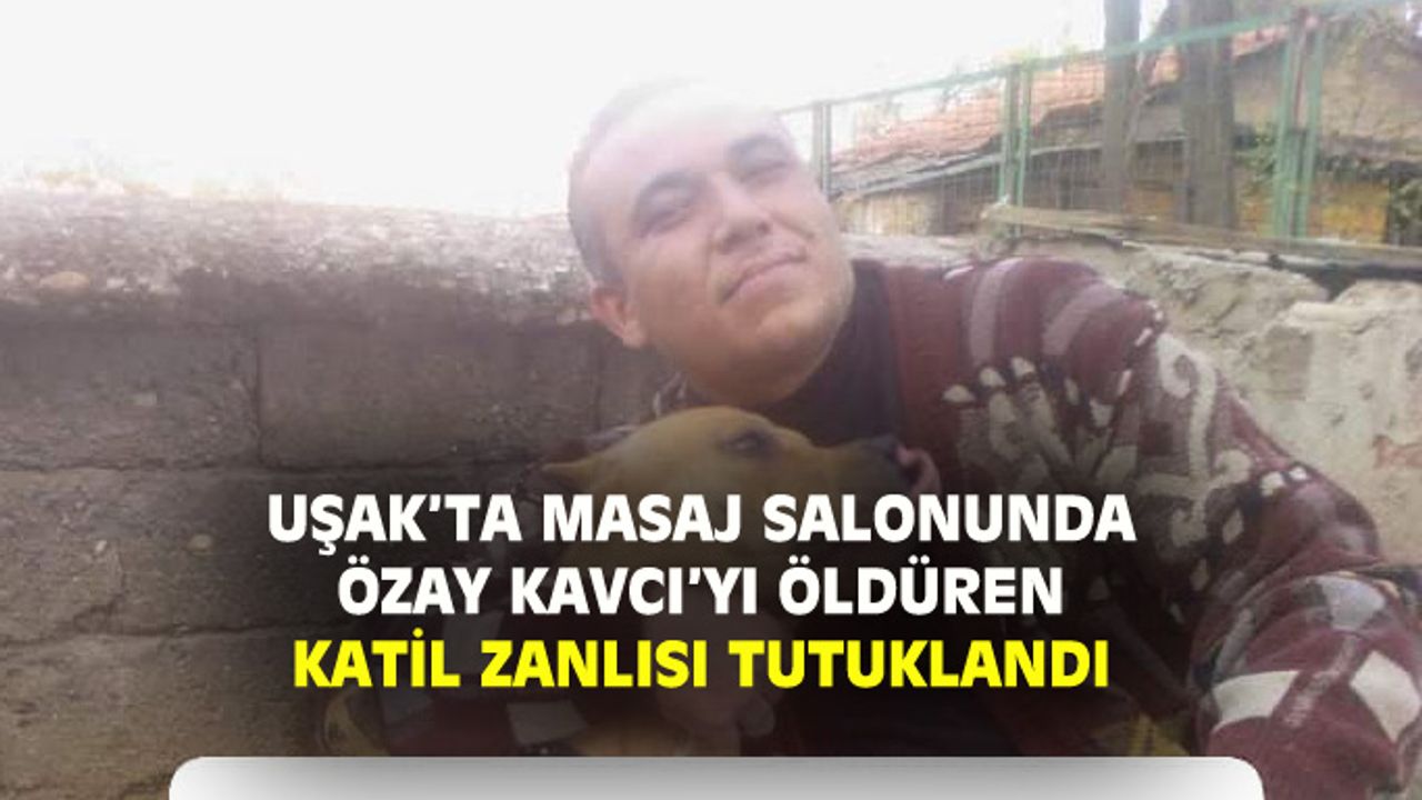 Uşak'ta masaj salonu cinayetinin katil zanlısı tutuklandı