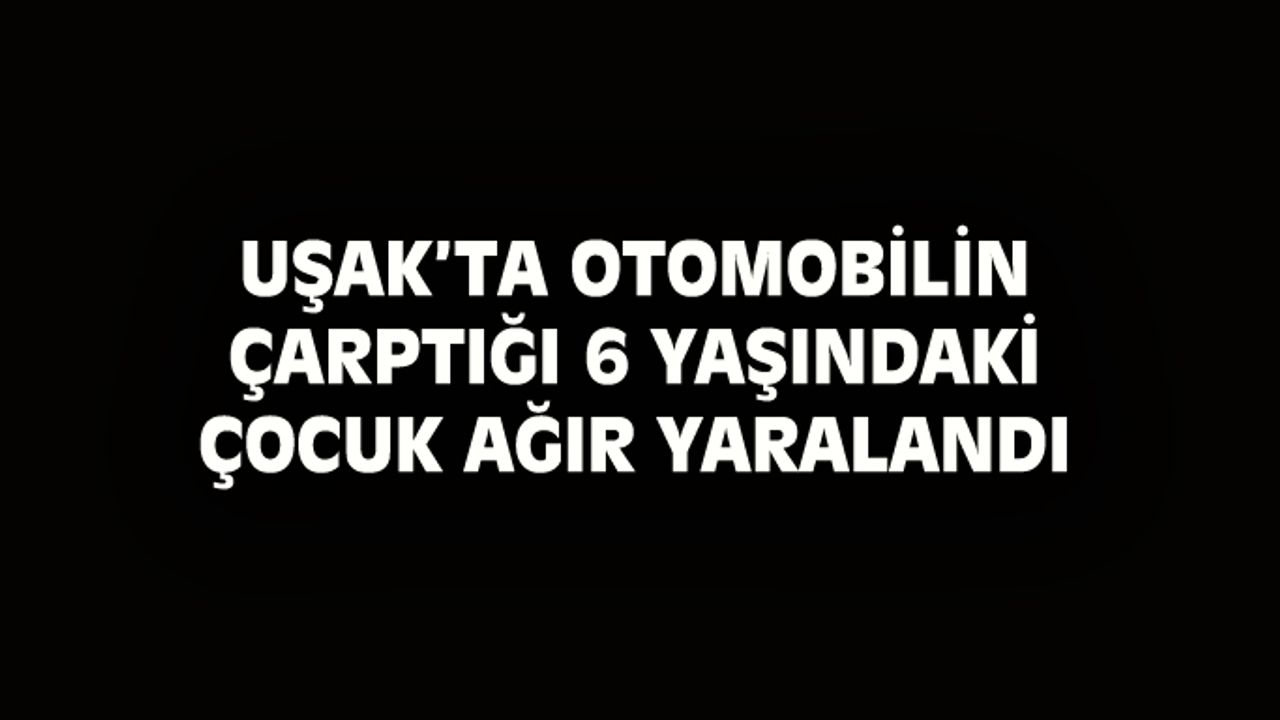 Uşak'ta otomobilin çarptığı 6 yaşındaki çocuk ağır yaralandı