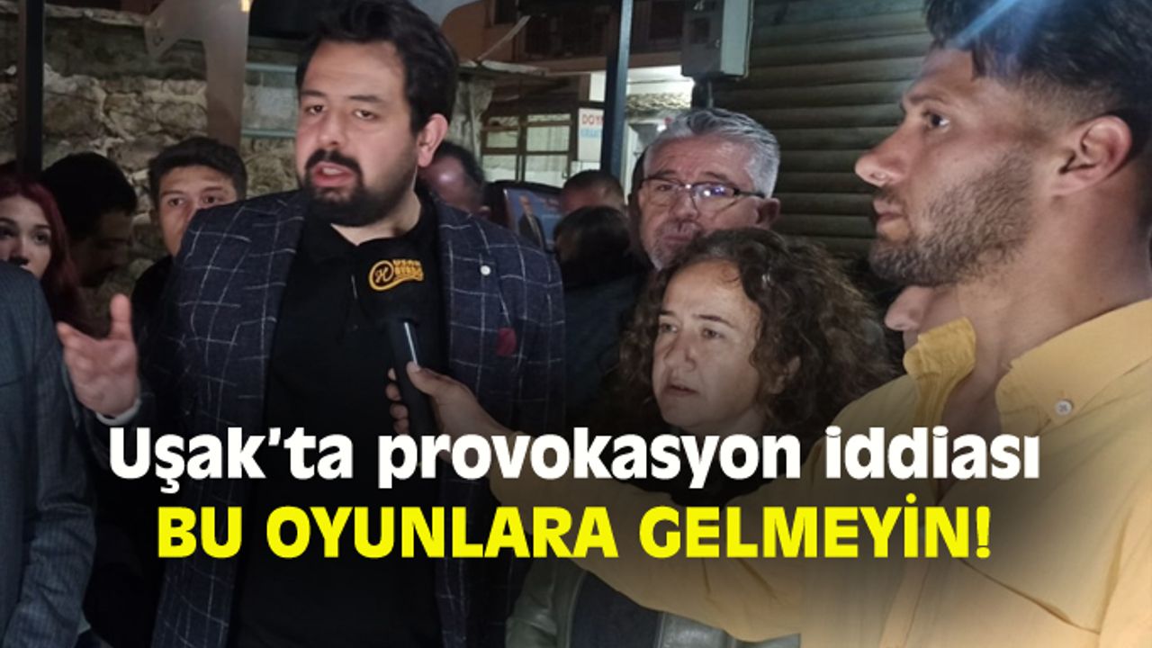 Uşak'ta tehlikeli provokasyon! Sağduyulu olun, oyunlara gelmeyin!
