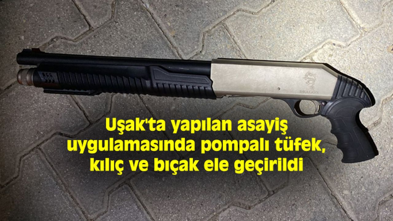 Uşak'ta yapılan asayiş uygulamasında pompalı tüfek, kılıç ve bıçak ele geçirildi