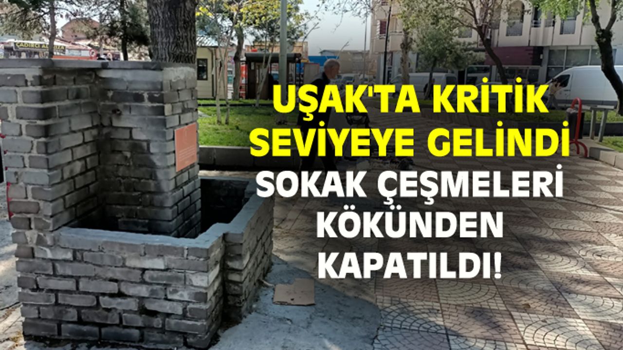 Uşak’ta kritik seviyeye gelindi, çeşmeler kökten kapatıldı!