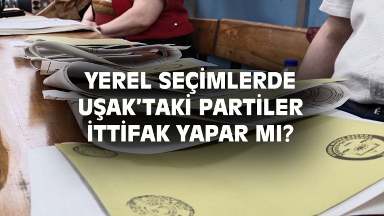Yerel seçimlerde Uşak'ta ittifak olur mu?