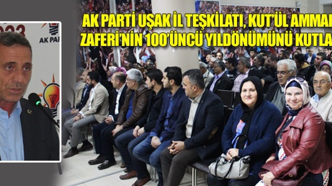 AK PARTİ UŞAK İL TEŞKİLATI, KUT’ÜL AMMARE ZAFERİ’NİN 100’ÜNCÜ YILDÖNÜMÜNÜ KUTLADI