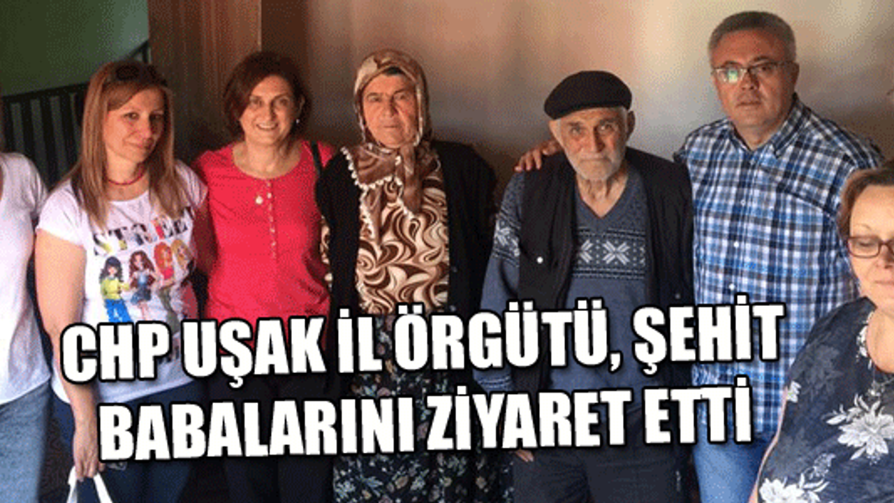  CHP UŞAK İL ÖRGÜTÜ, ŞEHİT BABALARINI ZİYARET ETTİ