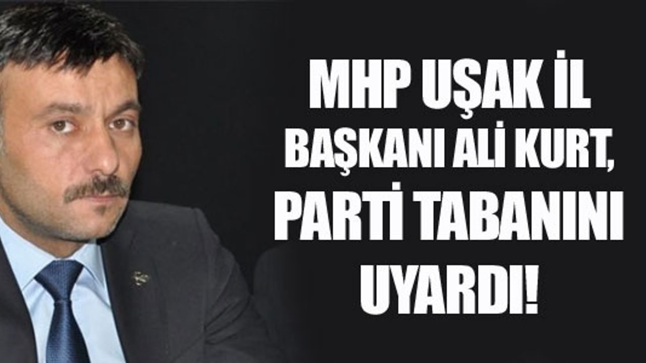 MHP UŞAK İL BAŞKANI ALİ KURT, PARTİ TABANINI UYARDI!
