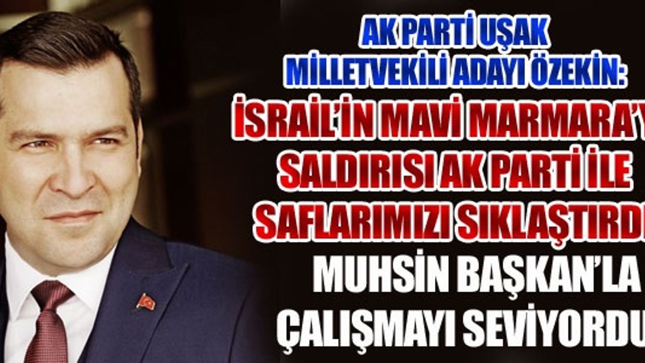 ÖZEKİN: MAVİ MARMARA, AK PARTİ İLE SAFLARIMIZI SIKLAŞTIRDI