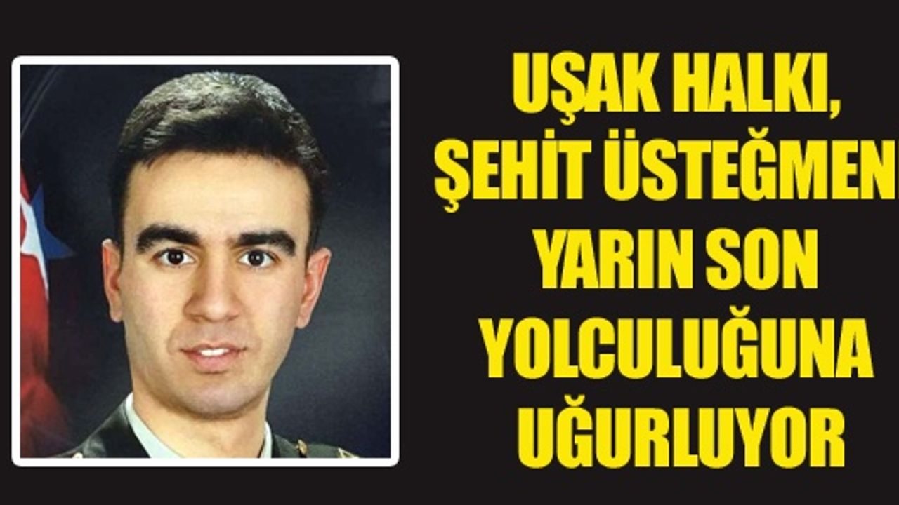 UŞAK HALKI, ŞEHİT ÜSTEĞMENİ YARIN SON YOLCULUĞUNA UĞURLUYOR