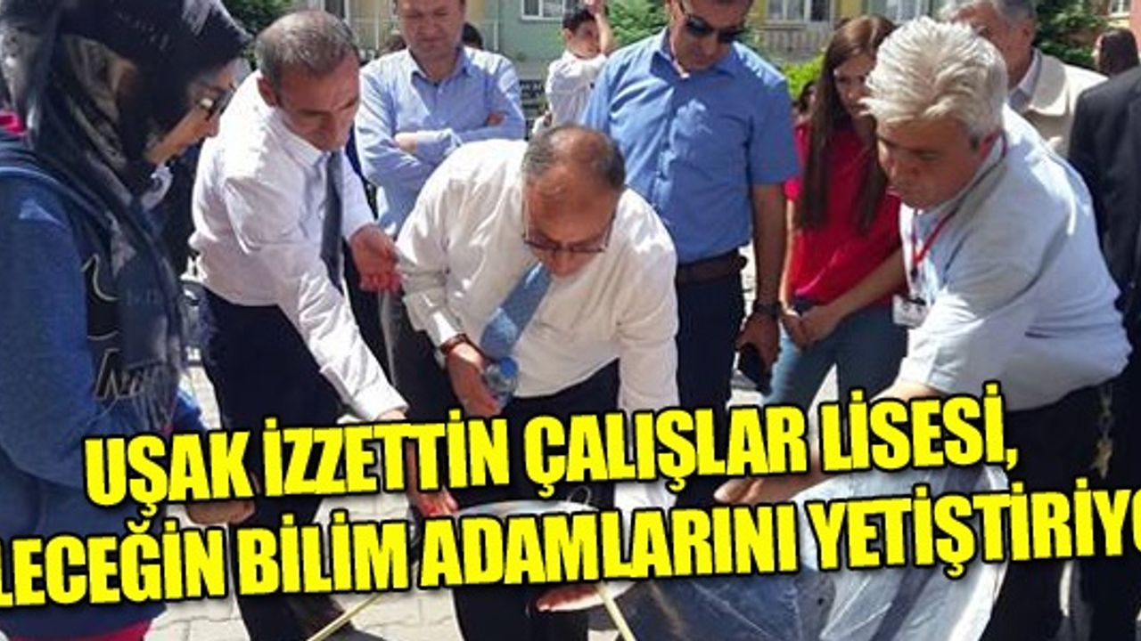 UŞAK İZZETTİN ÇALIŞLAR LİSESİ, GELECEĞİN BİLİM ADAMLARINI YETİŞTİRİYOR