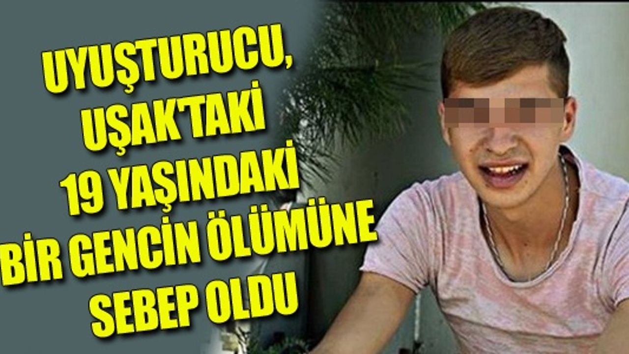UYUŞTURUCU, UŞAK'TAKİ 19 YAŞINDAKİ BİR GENCİN ÖLÜMÜNE SEBEP OLDU