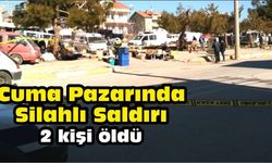 CUMA PAZARINDA SİLAHLI SALDIRI 2 KİŞİ ÖLDÜ