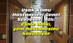 Eşme halkı, yeni hastanesine kavuşuyor