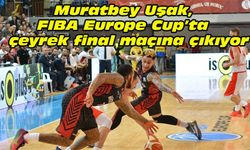 Muratbey Uşak, FIBA Europe Cup’ta çeyrek final maçına çıkıyor