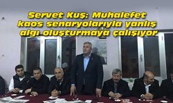 Servet Kuş: Muhalefet kaos senaryolarıyla yanlış algı oluşturmaya çalışıyor
