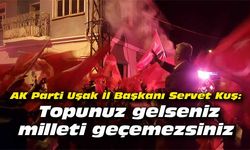 Servet Kuş: Topunuz gelseniz, milleti geçemezsiniz