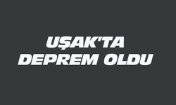 Uşak'ta deprem oldu