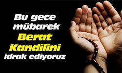 Bu gece mübarek Berat Kandilini idrak ediyoruz