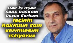 Recep Sorkun: İşçinin hakkının tam verilmesini istiyoruz