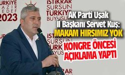 AK Parti Uşak İl Başkanı Servet Kuş; Makam hırsımız yok