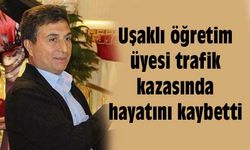 Uşaklı öğretim üyesi trafik kazasında hayatını kaybetti