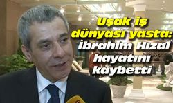 Uşak iş dünyası yasta: İbrahim Hızal hayatını kaybetti