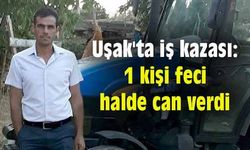 Uşak'ta iş kazası: 1 kişi feci halde can verdi