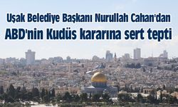 Uşak Belediye Başkanı Cahan'dan ABD'nin Kudüs kararına sert tepti