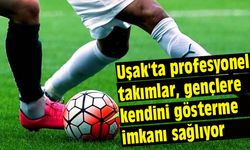 Uşak'ta profesyonel takımlar, gençlere kendini gösterme imkanı sağlıyor