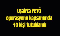 Uşak'ta FETÖ operasyonu kapsamında 10 kişi tutuklandı