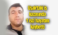 Uşak'ta iş kazasında 1 işçi hayatını kaybetti