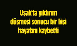 Uşak'ta yıldırım düşmesi sonucu bir kişi hayatını kaybetti
