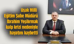 Uşak Milli Eğitim Şube Müdürü İbrahim Yeşilırmak kalp krizi nedeniyle hayatını kaybetti