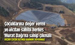 Çocuklarına değer veren ve vicdan sahibi herkes Murat Dağı'na sahip çıkmalı...