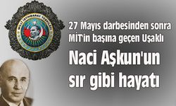 27 Mayıs'tan sonra MİT'in başına geçen Uşaklı Naci Aşkun'un sır gibi hayatı
