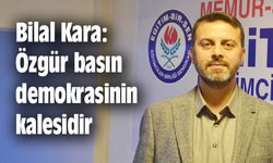 Bilal Kara: Özgür basın demokrasinin kalesidir