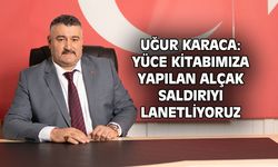 Uğur Karaca: Kutsal kitabımıza yapılan alçak saldırıyı lanetliyoruz