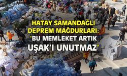 Deprem mağdurları: Bu memleket artık Uşak'ı unutmaz