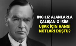 İngiliz ajanlarla çalışan isim, Uşak için hangi notları düştü!