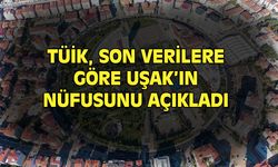 Uşak'ın bugün itibariyle nüfusu belli oldu