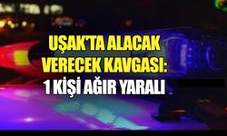 Uşak'ta alacak verecek kavgasında 1 kişi ağır yaralandı