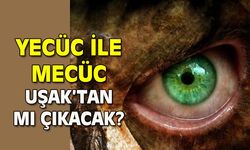 Yecüc ile Mecüc Uşak'tan mı Çıkacak?