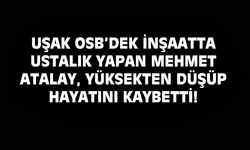 Uşak OSB'deki inşaatta çalışan Mehmet Atalay, yüksekten düşüp hayatını kaybetti