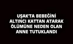 Uşak'ta bebeğini 6'ıncı kattan atarak ölümüne neden olan anne tutuklandı