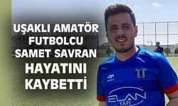 Uşaklı futbolcu Samet Savran'ın ölümü şok etkisi yaptı!