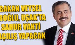 BAKAN VEYSEL EROĞLU, UŞAK'TA SAHUR VAKTİ AÇILIŞ YAPACAK