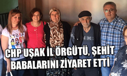  CHP UŞAK İL ÖRGÜTÜ, ŞEHİT BABALARINI ZİYARET ETTİ