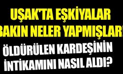 UŞAK'IN EŞKİYALARI BAKIN NELER YAPMIŞLAR!